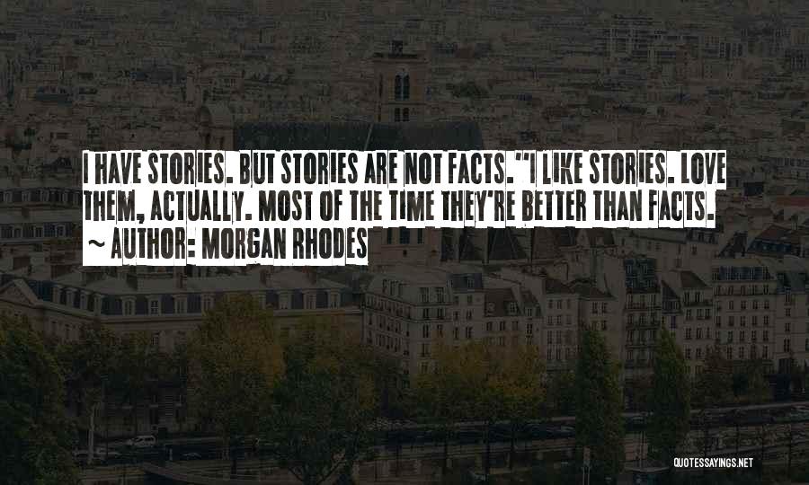 Morgan Rhodes Quotes: I Have Stories. But Stories Are Not Facts.''i Like Stories. Love Them, Actually. Most Of The Time They're Better Than