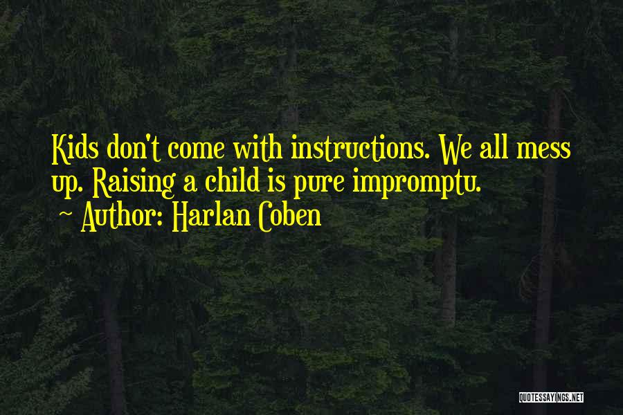 Harlan Coben Quotes: Kids Don't Come With Instructions. We All Mess Up. Raising A Child Is Pure Impromptu.