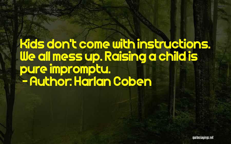 Harlan Coben Quotes: Kids Don't Come With Instructions. We All Mess Up. Raising A Child Is Pure Impromptu.