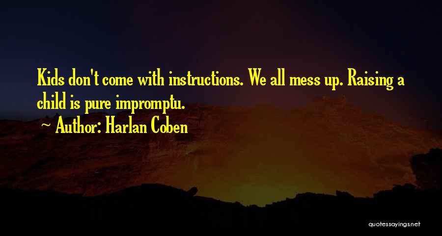 Harlan Coben Quotes: Kids Don't Come With Instructions. We All Mess Up. Raising A Child Is Pure Impromptu.