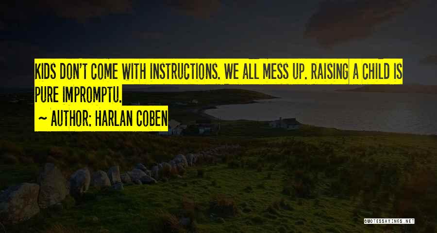 Harlan Coben Quotes: Kids Don't Come With Instructions. We All Mess Up. Raising A Child Is Pure Impromptu.