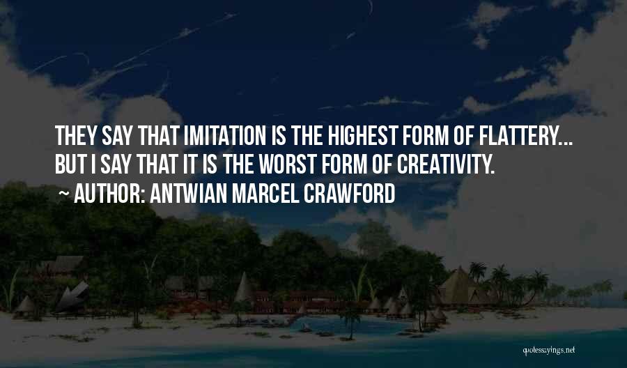 Antwian Marcel Crawford Quotes: They Say That Imitation Is The Highest Form Of Flattery... But I Say That It Is The Worst Form Of