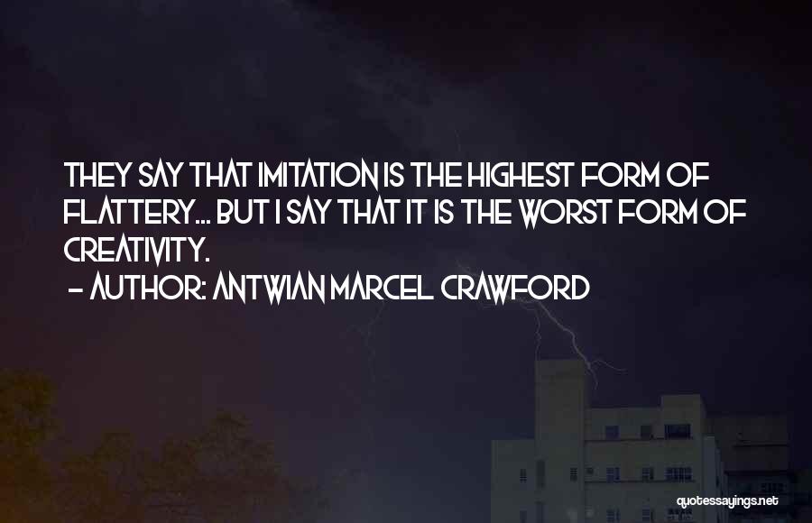 Antwian Marcel Crawford Quotes: They Say That Imitation Is The Highest Form Of Flattery... But I Say That It Is The Worst Form Of