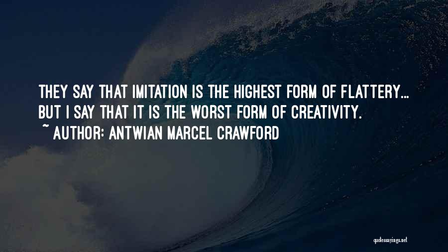 Antwian Marcel Crawford Quotes: They Say That Imitation Is The Highest Form Of Flattery... But I Say That It Is The Worst Form Of