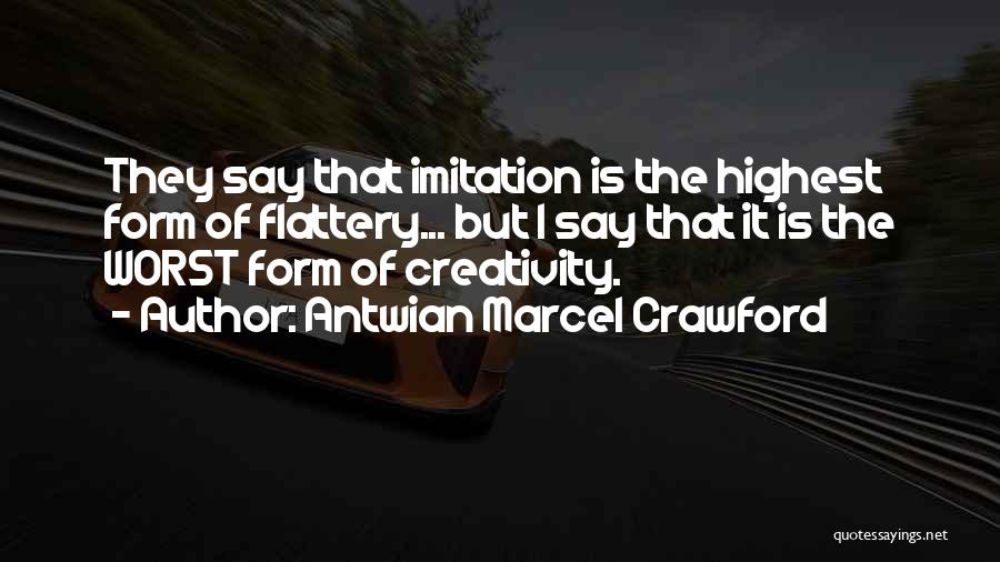 Antwian Marcel Crawford Quotes: They Say That Imitation Is The Highest Form Of Flattery... But I Say That It Is The Worst Form Of