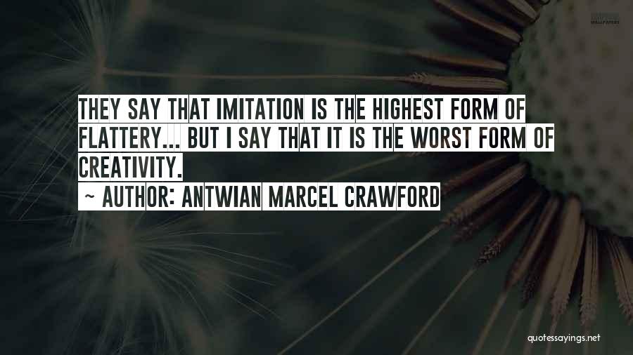 Antwian Marcel Crawford Quotes: They Say That Imitation Is The Highest Form Of Flattery... But I Say That It Is The Worst Form Of