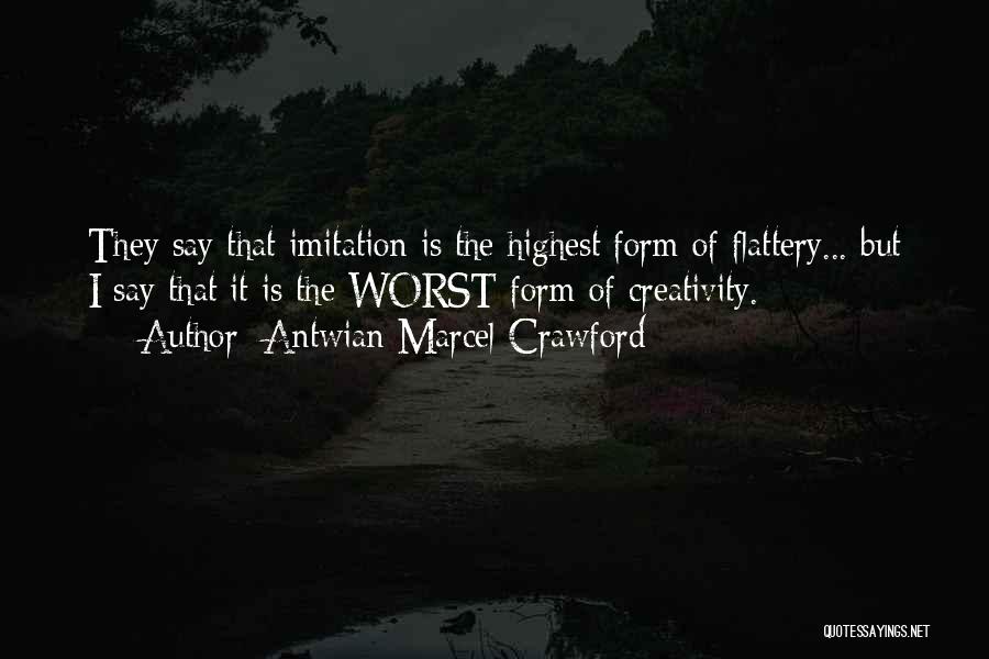 Antwian Marcel Crawford Quotes: They Say That Imitation Is The Highest Form Of Flattery... But I Say That It Is The Worst Form Of