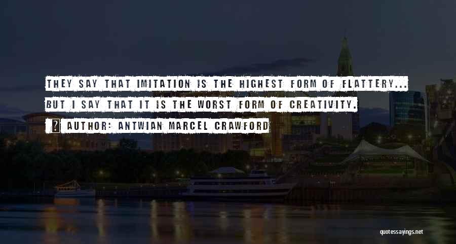 Antwian Marcel Crawford Quotes: They Say That Imitation Is The Highest Form Of Flattery... But I Say That It Is The Worst Form Of