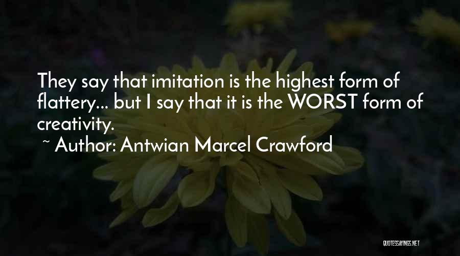 Antwian Marcel Crawford Quotes: They Say That Imitation Is The Highest Form Of Flattery... But I Say That It Is The Worst Form Of