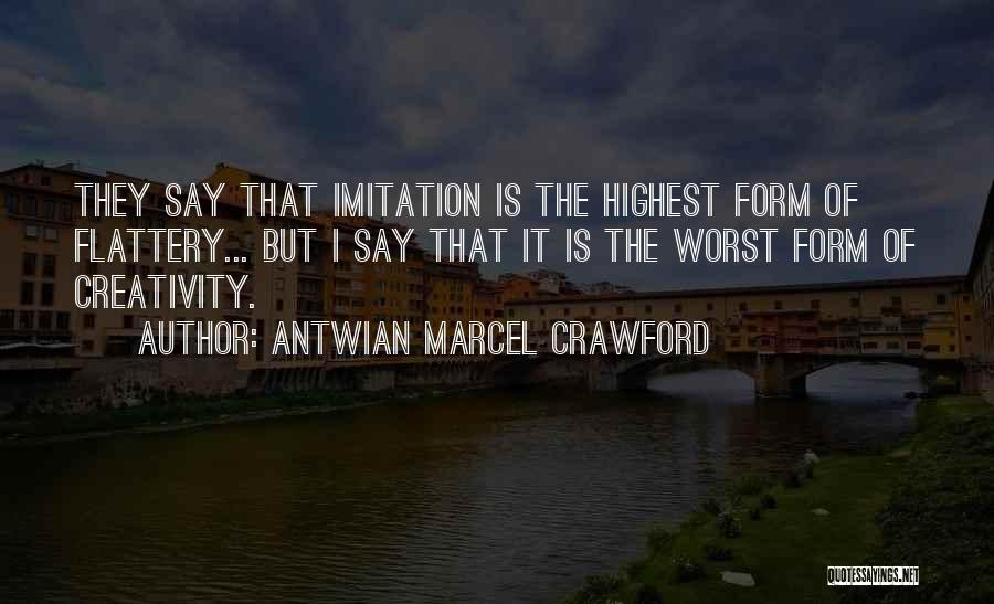 Antwian Marcel Crawford Quotes: They Say That Imitation Is The Highest Form Of Flattery... But I Say That It Is The Worst Form Of