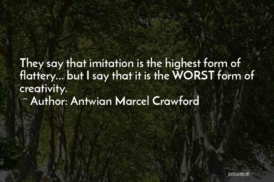 Antwian Marcel Crawford Quotes: They Say That Imitation Is The Highest Form Of Flattery... But I Say That It Is The Worst Form Of