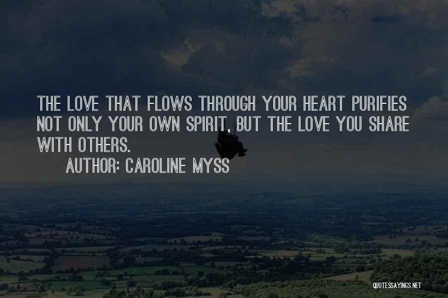 Caroline Myss Quotes: The Love That Flows Through Your Heart Purifies Not Only Your Own Spirit, But The Love You Share With Others.