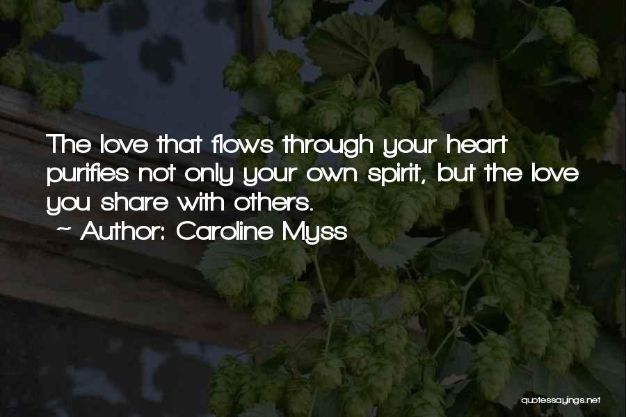 Caroline Myss Quotes: The Love That Flows Through Your Heart Purifies Not Only Your Own Spirit, But The Love You Share With Others.