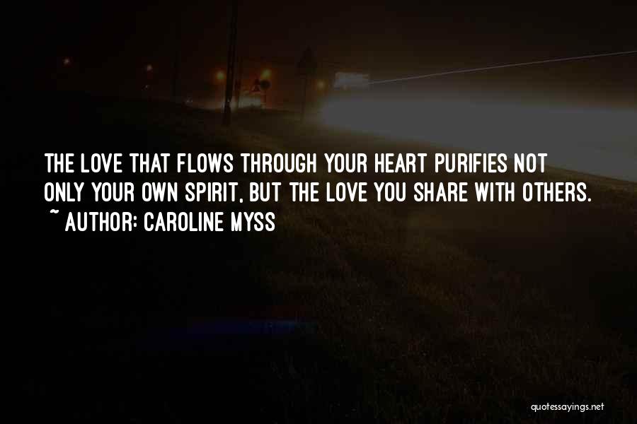 Caroline Myss Quotes: The Love That Flows Through Your Heart Purifies Not Only Your Own Spirit, But The Love You Share With Others.