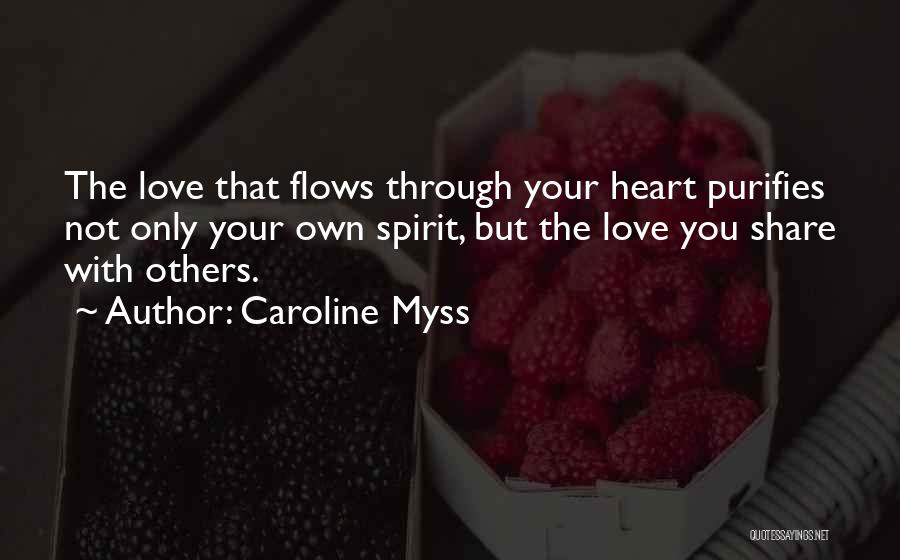 Caroline Myss Quotes: The Love That Flows Through Your Heart Purifies Not Only Your Own Spirit, But The Love You Share With Others.