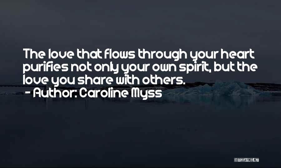 Caroline Myss Quotes: The Love That Flows Through Your Heart Purifies Not Only Your Own Spirit, But The Love You Share With Others.