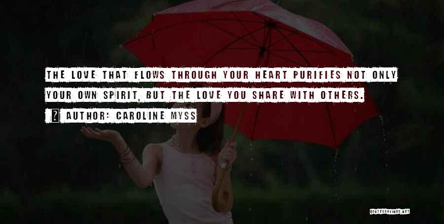 Caroline Myss Quotes: The Love That Flows Through Your Heart Purifies Not Only Your Own Spirit, But The Love You Share With Others.