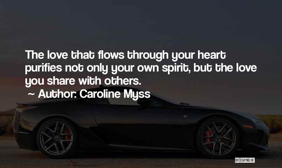 Caroline Myss Quotes: The Love That Flows Through Your Heart Purifies Not Only Your Own Spirit, But The Love You Share With Others.