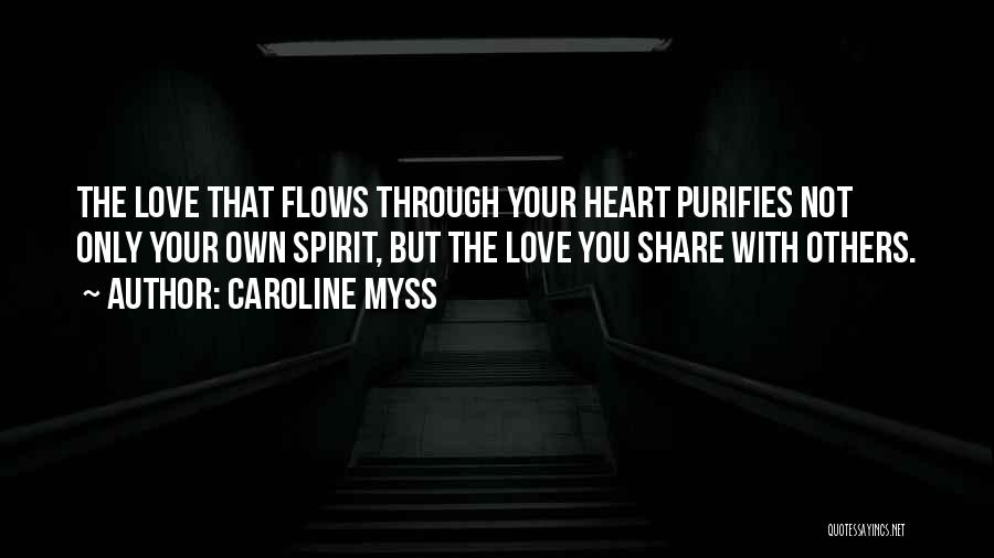 Caroline Myss Quotes: The Love That Flows Through Your Heart Purifies Not Only Your Own Spirit, But The Love You Share With Others.