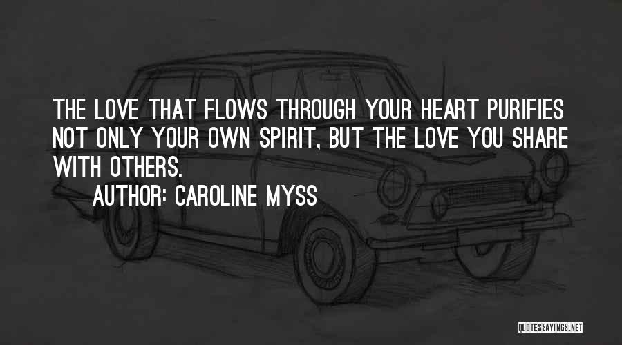 Caroline Myss Quotes: The Love That Flows Through Your Heart Purifies Not Only Your Own Spirit, But The Love You Share With Others.