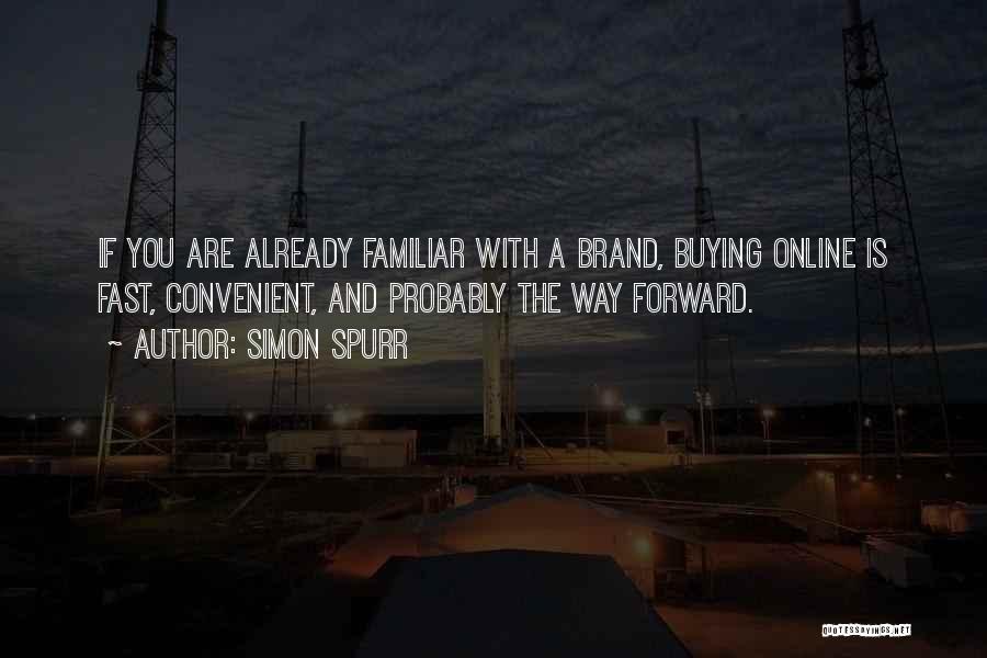 Simon Spurr Quotes: If You Are Already Familiar With A Brand, Buying Online Is Fast, Convenient, And Probably The Way Forward.