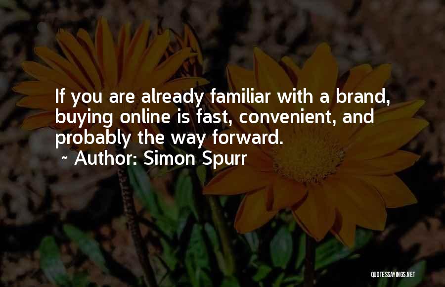 Simon Spurr Quotes: If You Are Already Familiar With A Brand, Buying Online Is Fast, Convenient, And Probably The Way Forward.