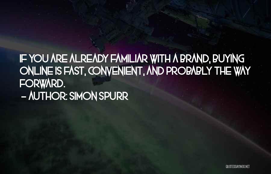 Simon Spurr Quotes: If You Are Already Familiar With A Brand, Buying Online Is Fast, Convenient, And Probably The Way Forward.