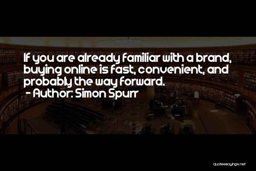 Simon Spurr Quotes: If You Are Already Familiar With A Brand, Buying Online Is Fast, Convenient, And Probably The Way Forward.