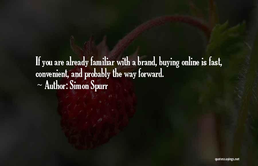 Simon Spurr Quotes: If You Are Already Familiar With A Brand, Buying Online Is Fast, Convenient, And Probably The Way Forward.