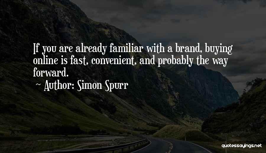 Simon Spurr Quotes: If You Are Already Familiar With A Brand, Buying Online Is Fast, Convenient, And Probably The Way Forward.