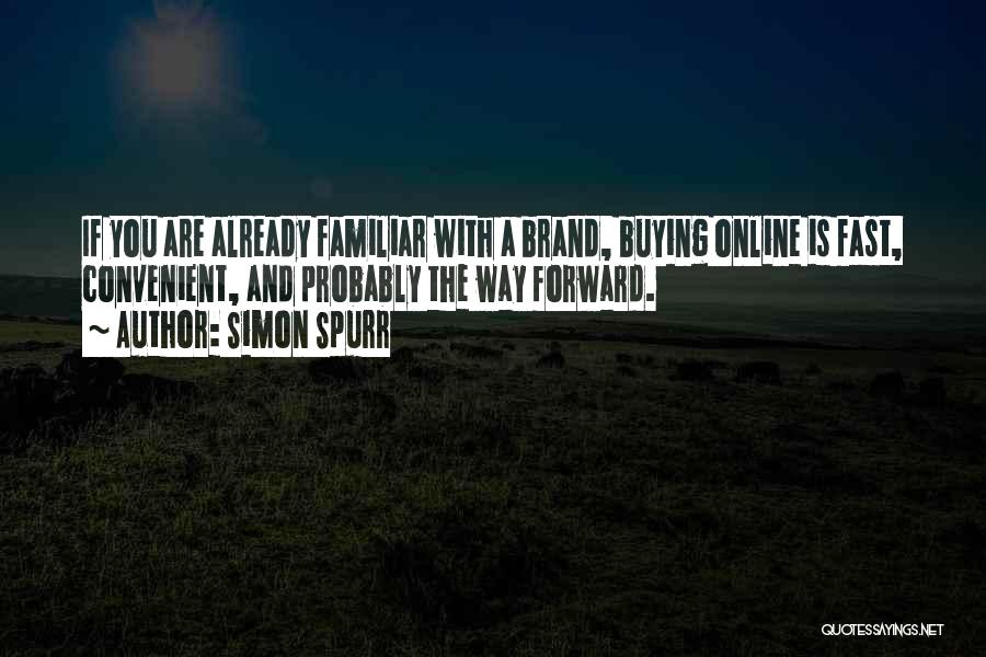 Simon Spurr Quotes: If You Are Already Familiar With A Brand, Buying Online Is Fast, Convenient, And Probably The Way Forward.