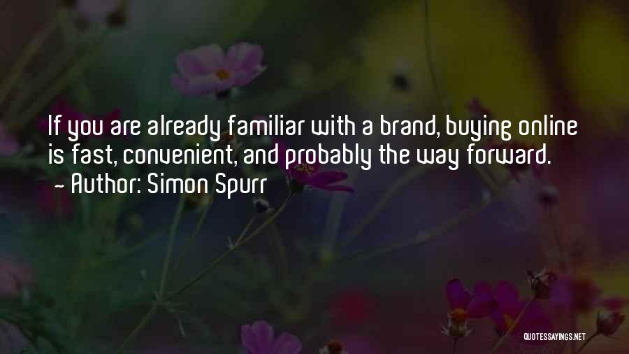 Simon Spurr Quotes: If You Are Already Familiar With A Brand, Buying Online Is Fast, Convenient, And Probably The Way Forward.