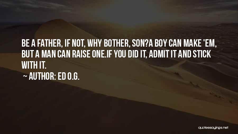 Ed O.G. Quotes: Be A Father, If Not, Why Bother, Son?a Boy Can Make 'em, But A Man Can Raise One.if You Did