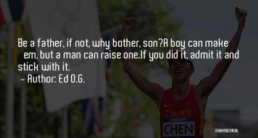 Ed O.G. Quotes: Be A Father, If Not, Why Bother, Son?a Boy Can Make 'em, But A Man Can Raise One.if You Did