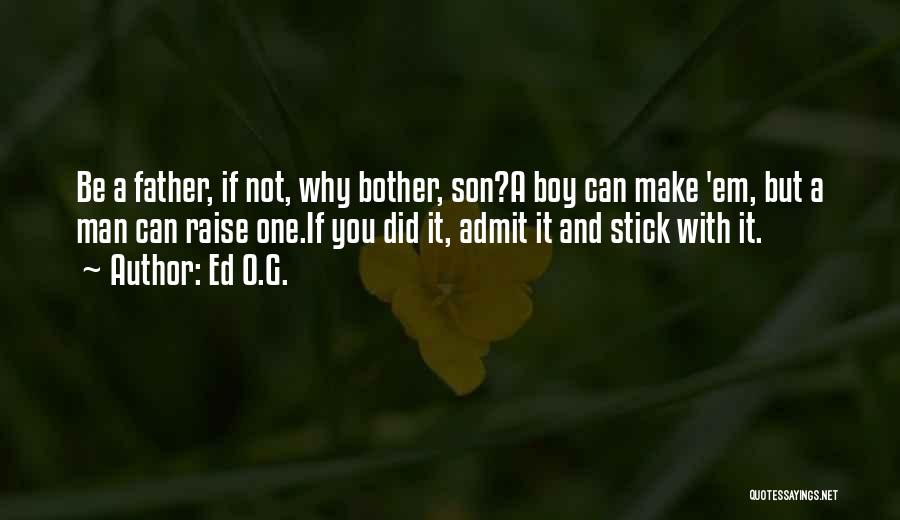 Ed O.G. Quotes: Be A Father, If Not, Why Bother, Son?a Boy Can Make 'em, But A Man Can Raise One.if You Did