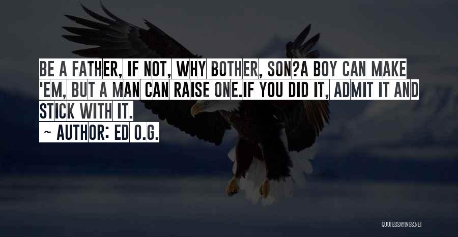 Ed O.G. Quotes: Be A Father, If Not, Why Bother, Son?a Boy Can Make 'em, But A Man Can Raise One.if You Did