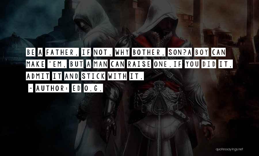 Ed O.G. Quotes: Be A Father, If Not, Why Bother, Son?a Boy Can Make 'em, But A Man Can Raise One.if You Did