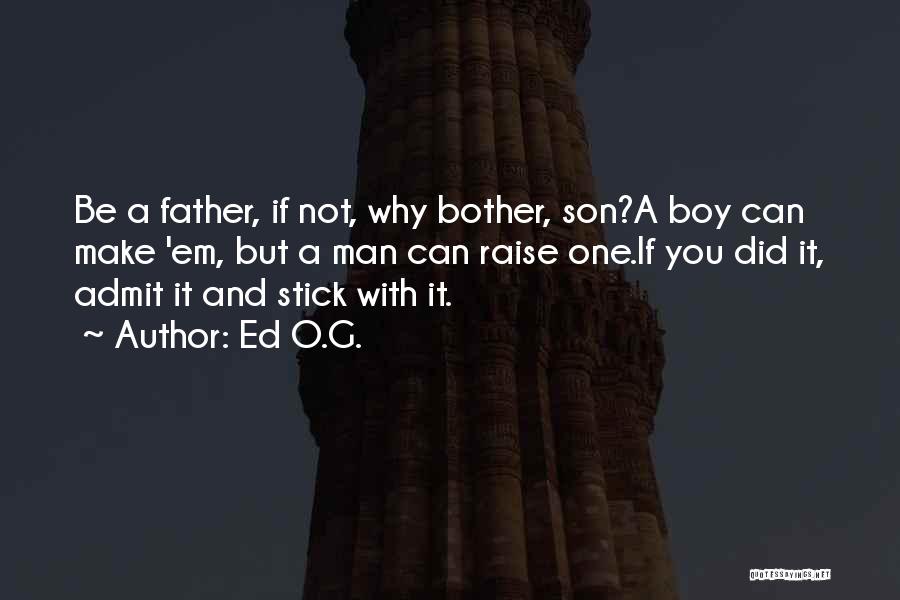 Ed O.G. Quotes: Be A Father, If Not, Why Bother, Son?a Boy Can Make 'em, But A Man Can Raise One.if You Did