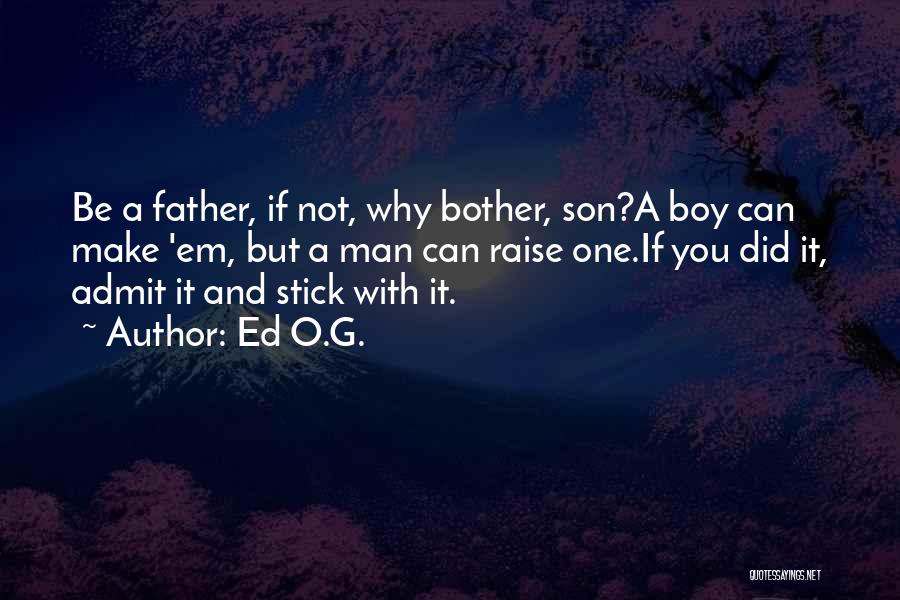 Ed O.G. Quotes: Be A Father, If Not, Why Bother, Son?a Boy Can Make 'em, But A Man Can Raise One.if You Did