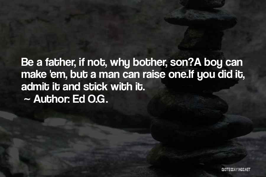 Ed O.G. Quotes: Be A Father, If Not, Why Bother, Son?a Boy Can Make 'em, But A Man Can Raise One.if You Did