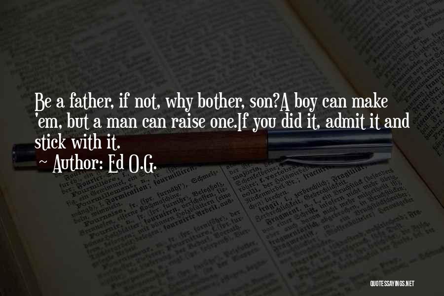 Ed O.G. Quotes: Be A Father, If Not, Why Bother, Son?a Boy Can Make 'em, But A Man Can Raise One.if You Did