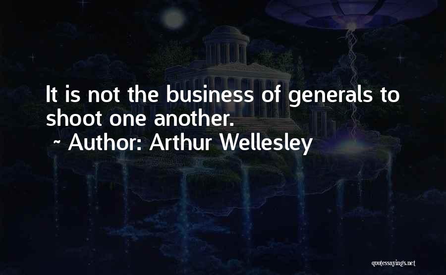 Arthur Wellesley Quotes: It Is Not The Business Of Generals To Shoot One Another.