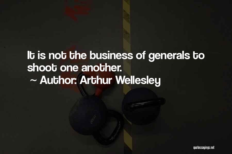 Arthur Wellesley Quotes: It Is Not The Business Of Generals To Shoot One Another.