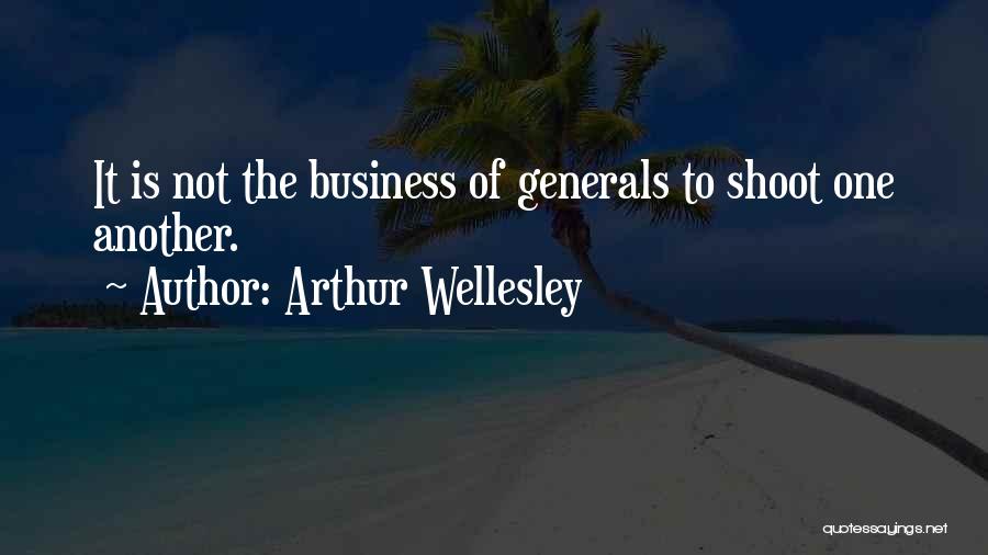 Arthur Wellesley Quotes: It Is Not The Business Of Generals To Shoot One Another.