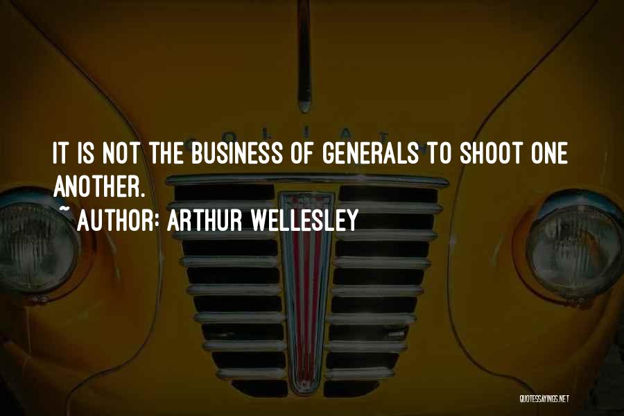 Arthur Wellesley Quotes: It Is Not The Business Of Generals To Shoot One Another.