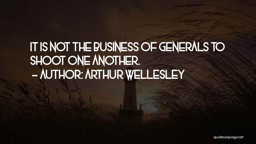 Arthur Wellesley Quotes: It Is Not The Business Of Generals To Shoot One Another.