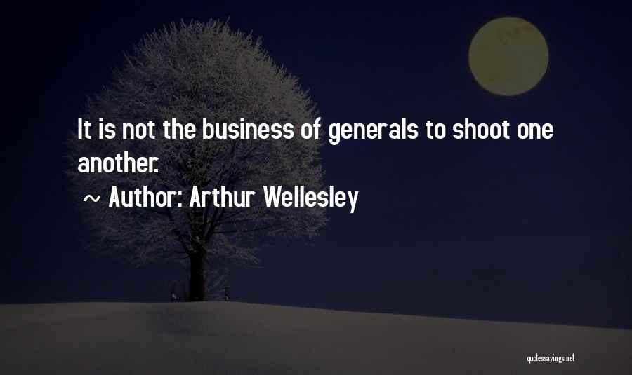 Arthur Wellesley Quotes: It Is Not The Business Of Generals To Shoot One Another.