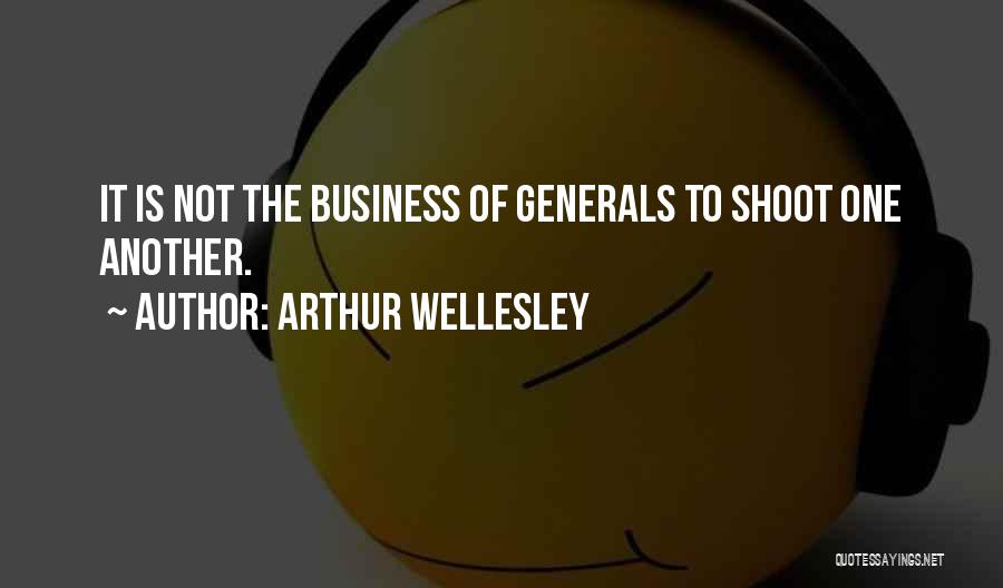 Arthur Wellesley Quotes: It Is Not The Business Of Generals To Shoot One Another.