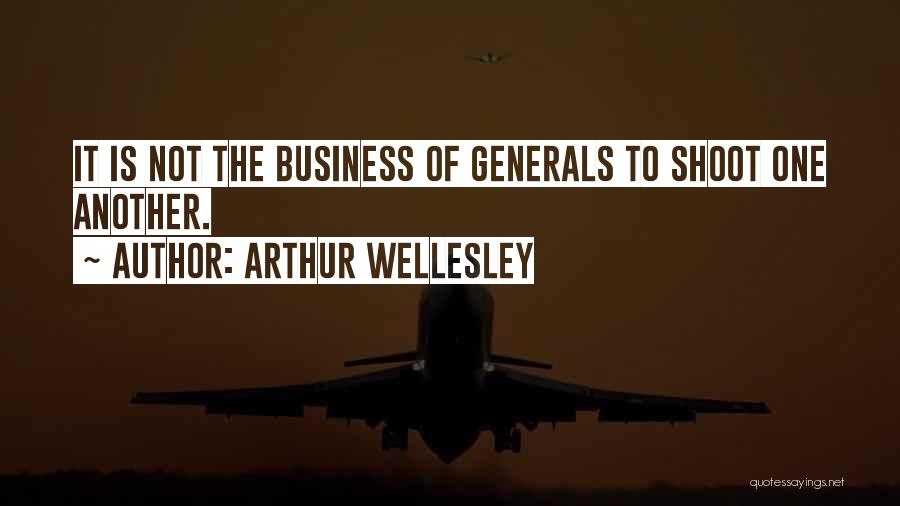 Arthur Wellesley Quotes: It Is Not The Business Of Generals To Shoot One Another.