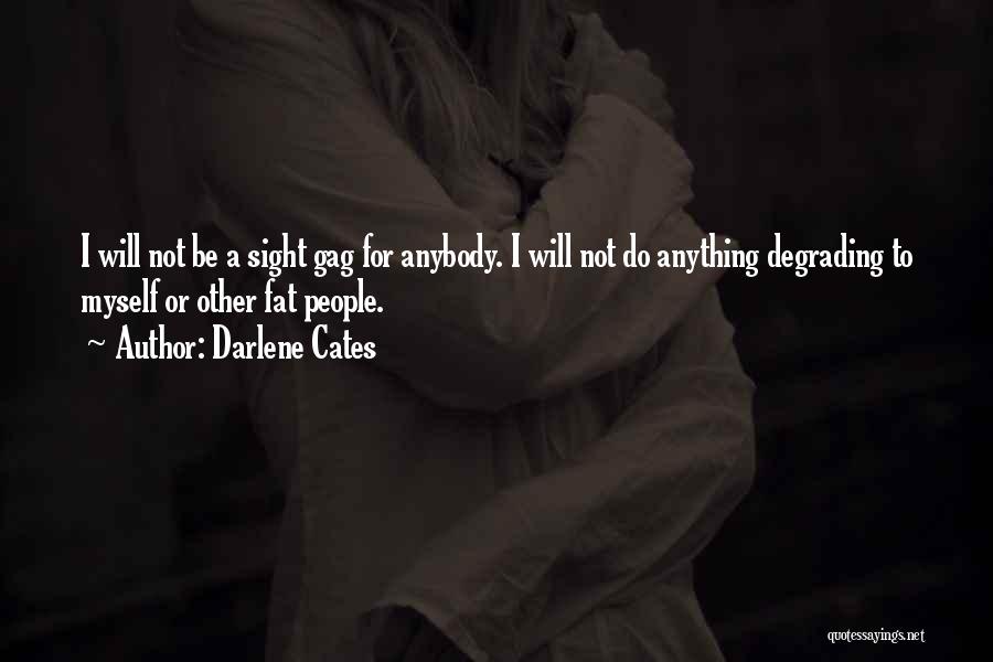 Darlene Cates Quotes: I Will Not Be A Sight Gag For Anybody. I Will Not Do Anything Degrading To Myself Or Other Fat